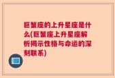 巨蟹座的上升星座是什么(巨蟹座上升星座解析揭示性格与命运的深刻联系)