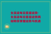 女巫店每日星座运势-女巫店每日星座运势揭秘助你掌握运势与机遇
