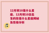 12月初10是什么星座、12月初10日出生的你是什么星座揭秘及性格分析