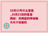 10月23号什么星座_10月23日的星座揭秘：天蝎座的神秘魅力与个性解析