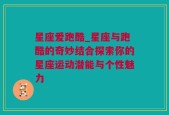 星座爱跑酷_星座与跑酷的奇妙结合探索你的星座运动潜能与个性魅力