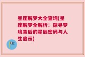 星座解梦大全查询(星座解梦全解析：探寻梦境背后的星辰密码与人生启示)