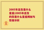 2005年出生是什么星座;2005年出生的你是什么星座揭秘与性格分析