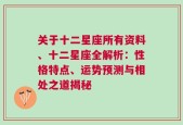 关于十二星座所有资料、十二星座全解析：性格特点、运势预测与相处之道揭秘