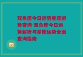 双鱼座今日运势星座运势查询-双鱼座今日运势解析与星座运势全面查询指南