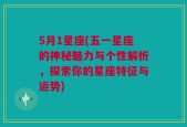 5月1星座(五一星座的神秘魅力与个性解析，探索你的星座特征与运势)