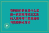 农历四月初三是什么星座—农历四月初三出生的人属于哪个星座解析与性格特点分析