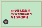 gai爷什么星座;探秘gai爷的星座魅力与个性特征解析