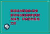 紫薇科技星座网;探索紫薇科技星座网的奥秘与魅力，开启你的星座之旅