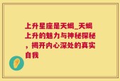 上升星座是天蝎_天蝎上升的魅力与神秘探秘，揭开内心深处的真实自我