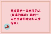 星座最后一天出生的人(星座的尾声：最后一天出生者的命运与人生探索)