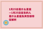 1月25日是什么星座—1月25日出生的人是什么星座及其性格特征解析