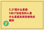 5.27是什么星座-5月27日出生的人是什么星座及其性格特点解析