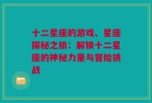 十二星座的游戏、星座探秘之旅：解锁十二星座的神秘力量与冒险挑战