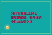 5月7日星座,五月七日星座解析：揭示你的个性与命运之路