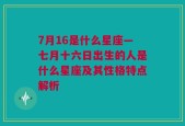 7月16是什么星座—七月十六日出生的人是什么星座及其性格特点解析