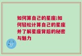 如何算自己的星座;如何轻松计算自己的星座并了解星座背后的秘密与魅力