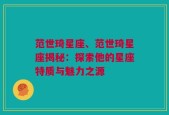 范世琦星座、范世琦星座揭秘：探索他的星座特质与魅力之源