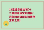 12星座幸运宝石(十二星座幸运宝石揭秘：为你的运势添彩的神秘宝石之旅)