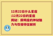 12月22日什么星座;12月22日的星座揭秘：摩羯座的神秘魅力与性格特征解析