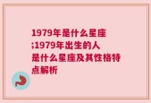 1979年是什么星座;1979年出生的人是什么星座及其性格特点解析