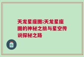 天龙星座图;天龙星座图的神秘之旅与星空传说探秘之路