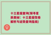 十三星座查询(探寻星辰奥秘：十三星座性格解析与运势查询指南)