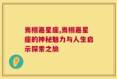 焉栩嘉星座,焉栩嘉星座的神秘魅力与人生启示探索之旅