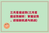 三月星座运势(三月星座运势解析：掌握运势，迎接新机遇与挑战)