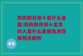 农历四月初十是什么星座;农历四月初十出生的人是什么星座及其性格特点解析