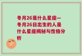 冬月26是什么星座—冬月26日出生的人是什么星座揭秘与性格分析