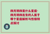 四月初四是什么星座-四月初四出生的人属于哪个星座解析与性格特点探讨