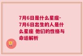 7月6日是什么星座-7月6日出生的人是什么星座 他们的性格与命运解析