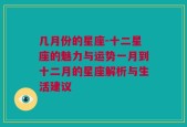 几月份的星座-十二星座的魅力与运势一月到十二月的星座解析与生活建议