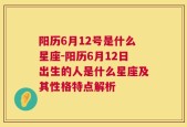 阳历6月12号是什么星座-阳历6月12日出生的人是什么星座及其性格特点解析