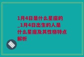 1月4日是什么星座的_1月4日出生的人是什么星座及其性格特点解析