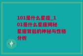 101是什么星座_101是什么星座揭秘 星座背后的神秘与性格分析