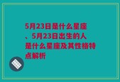 5月23日是什么星座、5月23日出生的人是什么星座及其性格特点解析