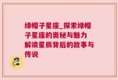 绿帽子星座_探索绿帽子星座的奥秘与魅力 解读星辰背后的故事与传说