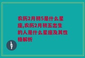 农历2月初5是什么星座,农历2月初五出生的人是什么星座及其性格解析