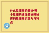 什么星座跑的最快-哪个星座的速度最快揭秘你的星座跑步潜力与特点