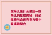 应采儿是什么星座—应采儿的星座揭秘：她的性格与命运究竟与哪个星座最契合