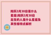 阳历3月30日是什么星座;阳历3月30日出生的人是什么星座及其性格特点解析
