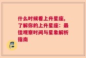 什么时候看上升星座,了解你的上升星座：最佳观察时间与星象解析指南