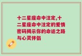 十二星座命中注定,十二星座命中注定的爱情密码揭示你的命运之路与心灵伴侣