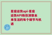 星座运势api-星座运势API助你洞察未来生活的每个细节与机遇