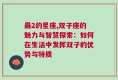 最2的星座,双子座的魅力与智慧探索：如何在生活中发挥双子的优势与特质