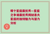 哪个星座最优秀—星座之争谁最优秀揭秘各大星座的独特魅力与潜力分析