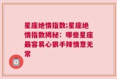 星座绝情指数;星座绝情指数揭秘：哪些星座最容易心狠手辣情意无常