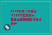 1975年是什么星座-1975年出生的人是什么星座解读与性格分析